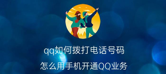 qq如何拨打电话号码 怎么用手机开通QQ业务？